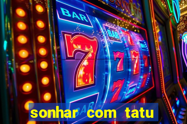 sonhar com tatu jogo do bicho